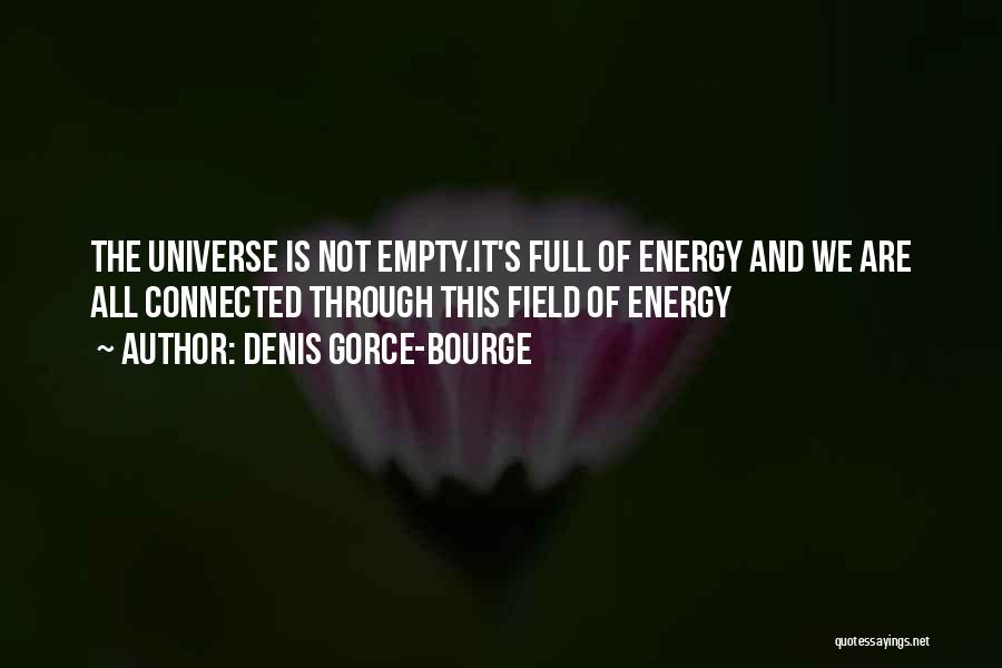 Denis Gorce-Bourge Quotes: The Universe Is Not Empty.it's Full Of Energy And We Are All Connected Through This Field Of Energy