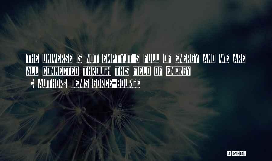 Denis Gorce-Bourge Quotes: The Universe Is Not Empty.it's Full Of Energy And We Are All Connected Through This Field Of Energy