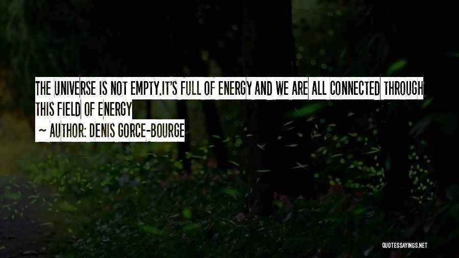 Denis Gorce-Bourge Quotes: The Universe Is Not Empty.it's Full Of Energy And We Are All Connected Through This Field Of Energy