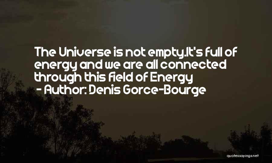 Denis Gorce-Bourge Quotes: The Universe Is Not Empty.it's Full Of Energy And We Are All Connected Through This Field Of Energy