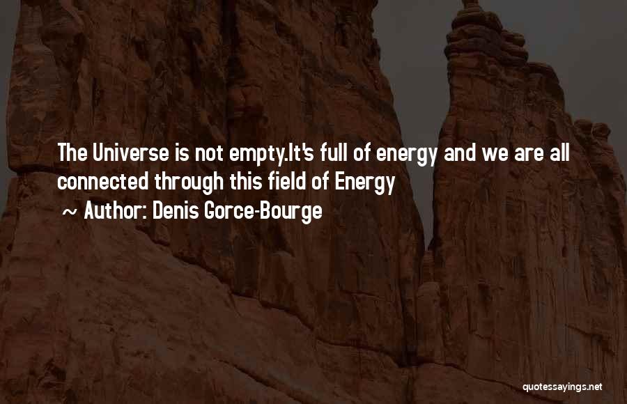 Denis Gorce-Bourge Quotes: The Universe Is Not Empty.it's Full Of Energy And We Are All Connected Through This Field Of Energy