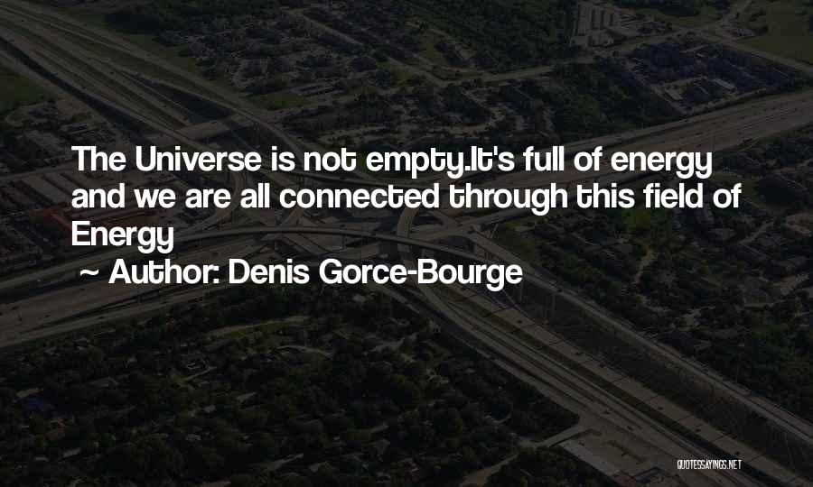 Denis Gorce-Bourge Quotes: The Universe Is Not Empty.it's Full Of Energy And We Are All Connected Through This Field Of Energy