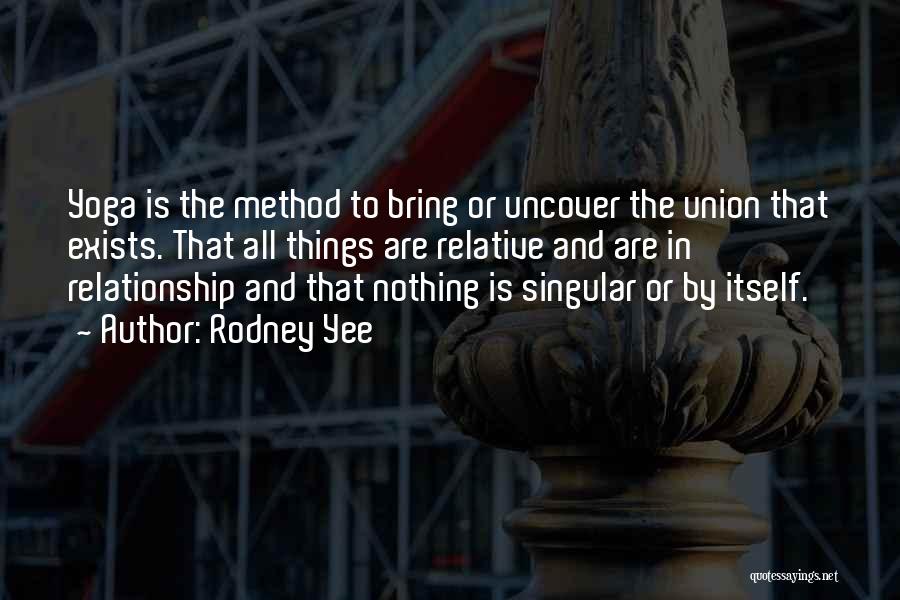 Rodney Yee Quotes: Yoga Is The Method To Bring Or Uncover The Union That Exists. That All Things Are Relative And Are In