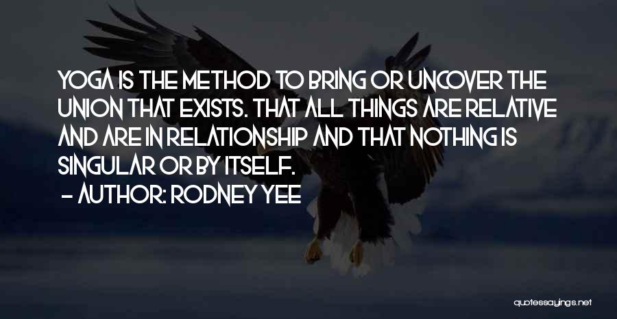Rodney Yee Quotes: Yoga Is The Method To Bring Or Uncover The Union That Exists. That All Things Are Relative And Are In
