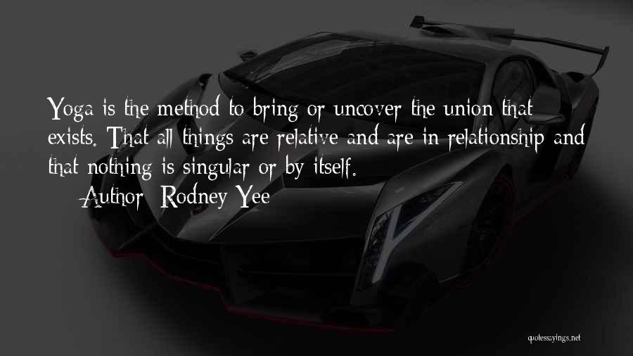 Rodney Yee Quotes: Yoga Is The Method To Bring Or Uncover The Union That Exists. That All Things Are Relative And Are In