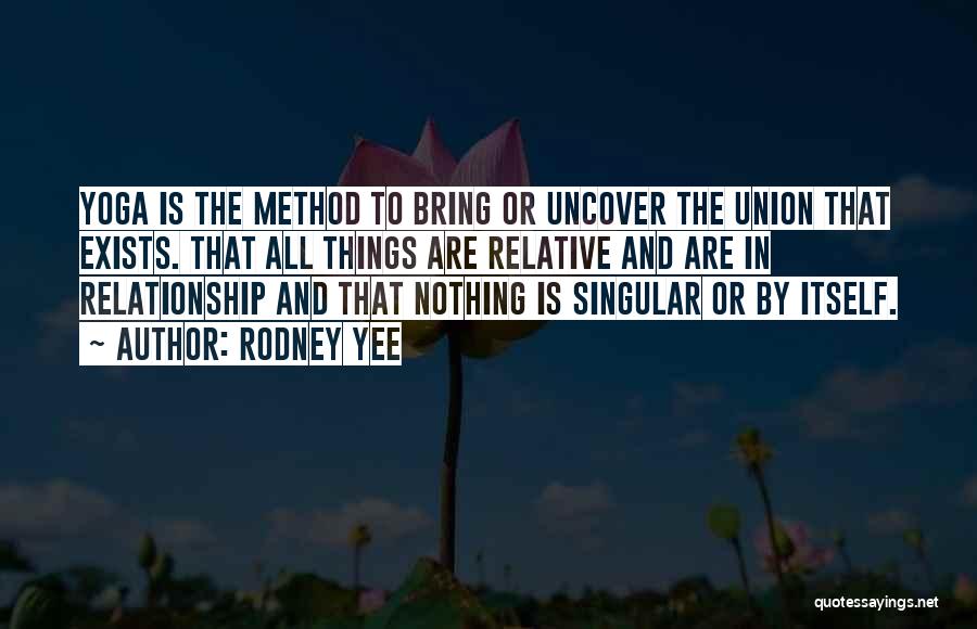 Rodney Yee Quotes: Yoga Is The Method To Bring Or Uncover The Union That Exists. That All Things Are Relative And Are In
