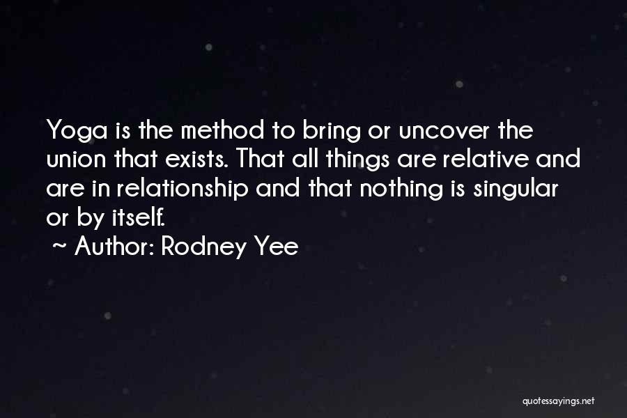 Rodney Yee Quotes: Yoga Is The Method To Bring Or Uncover The Union That Exists. That All Things Are Relative And Are In