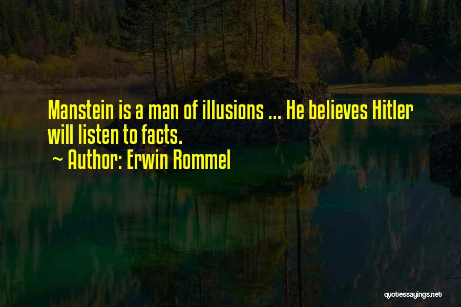 Erwin Rommel Quotes: Manstein Is A Man Of Illusions ... He Believes Hitler Will Listen To Facts.