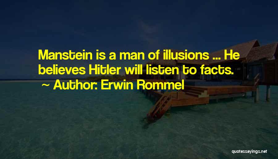 Erwin Rommel Quotes: Manstein Is A Man Of Illusions ... He Believes Hitler Will Listen To Facts.