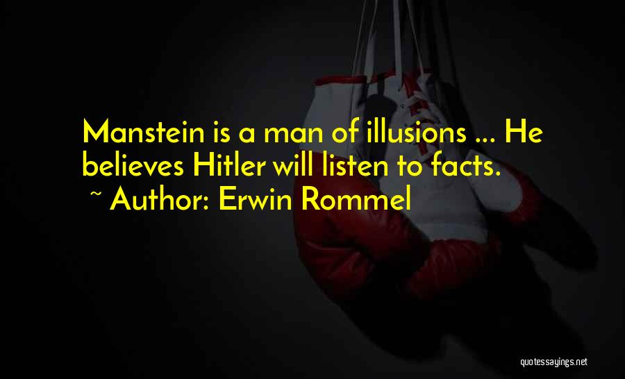 Erwin Rommel Quotes: Manstein Is A Man Of Illusions ... He Believes Hitler Will Listen To Facts.