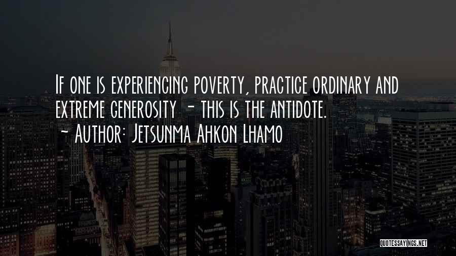 Jetsunma Ahkon Lhamo Quotes: If One Is Experiencing Poverty, Practice Ordinary And Extreme Generosity - This Is The Antidote.