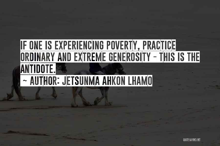 Jetsunma Ahkon Lhamo Quotes: If One Is Experiencing Poverty, Practice Ordinary And Extreme Generosity - This Is The Antidote.