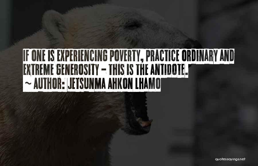 Jetsunma Ahkon Lhamo Quotes: If One Is Experiencing Poverty, Practice Ordinary And Extreme Generosity - This Is The Antidote.