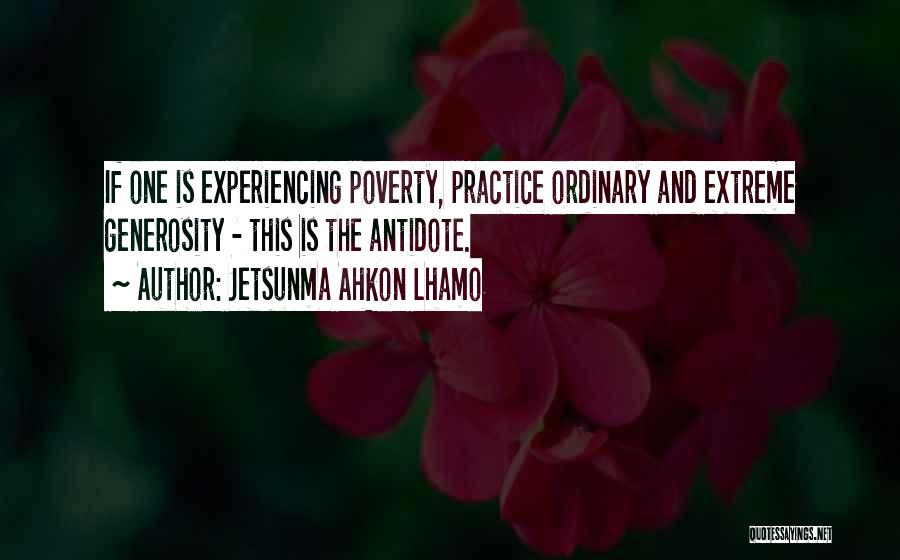 Jetsunma Ahkon Lhamo Quotes: If One Is Experiencing Poverty, Practice Ordinary And Extreme Generosity - This Is The Antidote.