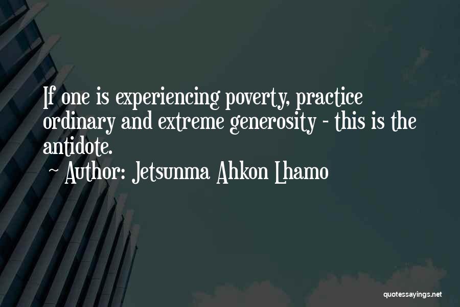 Jetsunma Ahkon Lhamo Quotes: If One Is Experiencing Poverty, Practice Ordinary And Extreme Generosity - This Is The Antidote.