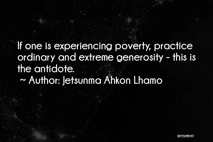 Jetsunma Ahkon Lhamo Quotes: If One Is Experiencing Poverty, Practice Ordinary And Extreme Generosity - This Is The Antidote.