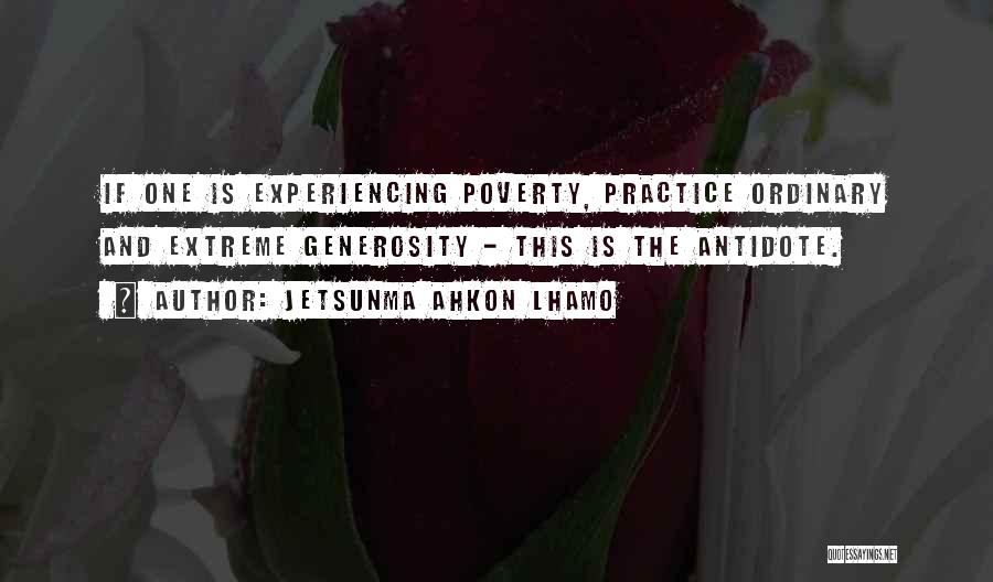 Jetsunma Ahkon Lhamo Quotes: If One Is Experiencing Poverty, Practice Ordinary And Extreme Generosity - This Is The Antidote.