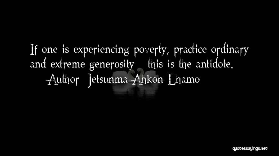 Jetsunma Ahkon Lhamo Quotes: If One Is Experiencing Poverty, Practice Ordinary And Extreme Generosity - This Is The Antidote.