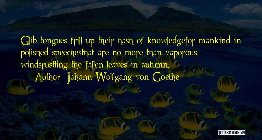 Johann Wolfgang Von Goethe Quotes: Glib Tongues Frill Up Their Hash Of Knowledgefor Mankind In Polished Speechesthat Are No More Than Vaporous Windsrustling The Fallen