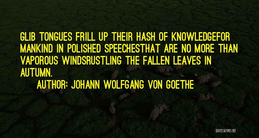 Johann Wolfgang Von Goethe Quotes: Glib Tongues Frill Up Their Hash Of Knowledgefor Mankind In Polished Speechesthat Are No More Than Vaporous Windsrustling The Fallen