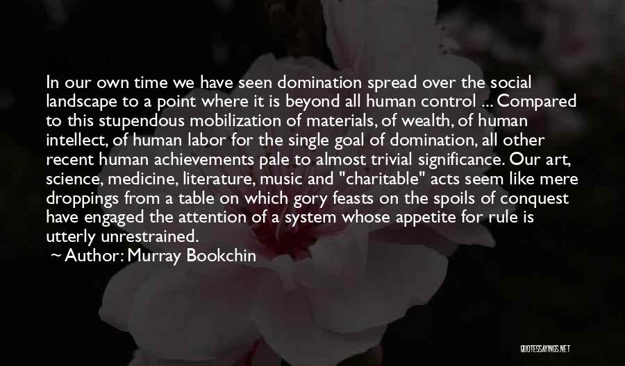 Murray Bookchin Quotes: In Our Own Time We Have Seen Domination Spread Over The Social Landscape To A Point Where It Is Beyond