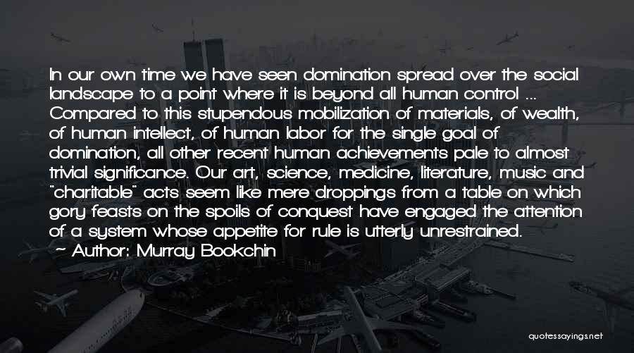 Murray Bookchin Quotes: In Our Own Time We Have Seen Domination Spread Over The Social Landscape To A Point Where It Is Beyond