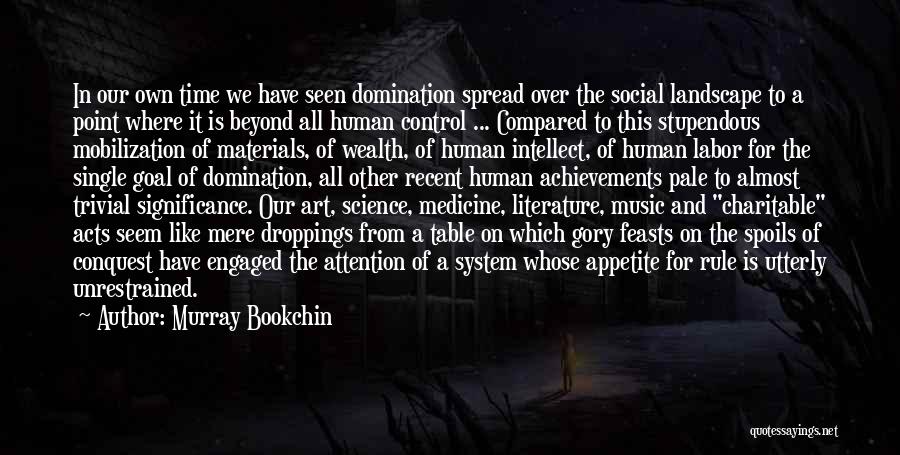 Murray Bookchin Quotes: In Our Own Time We Have Seen Domination Spread Over The Social Landscape To A Point Where It Is Beyond