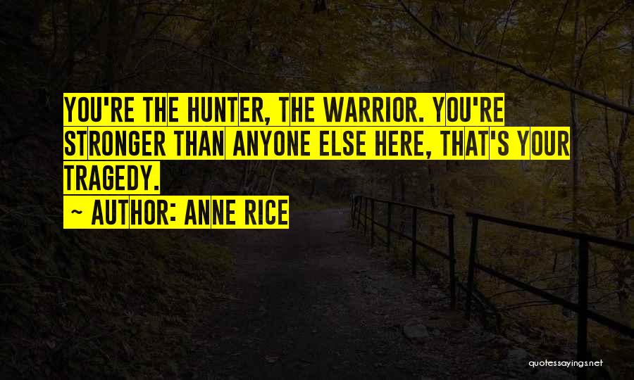 Anne Rice Quotes: You're The Hunter, The Warrior. You're Stronger Than Anyone Else Here, That's Your Tragedy.