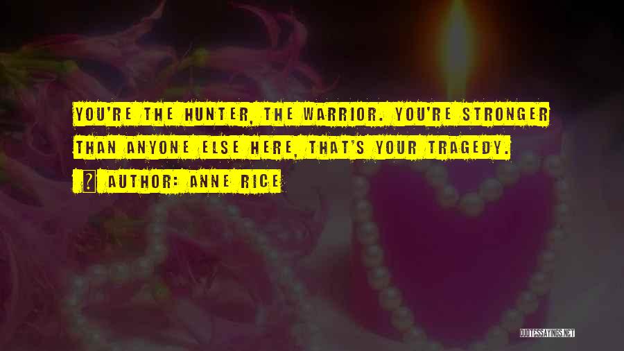 Anne Rice Quotes: You're The Hunter, The Warrior. You're Stronger Than Anyone Else Here, That's Your Tragedy.