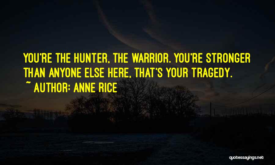 Anne Rice Quotes: You're The Hunter, The Warrior. You're Stronger Than Anyone Else Here, That's Your Tragedy.