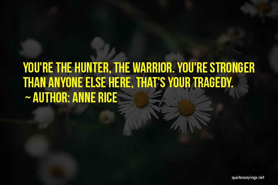 Anne Rice Quotes: You're The Hunter, The Warrior. You're Stronger Than Anyone Else Here, That's Your Tragedy.
