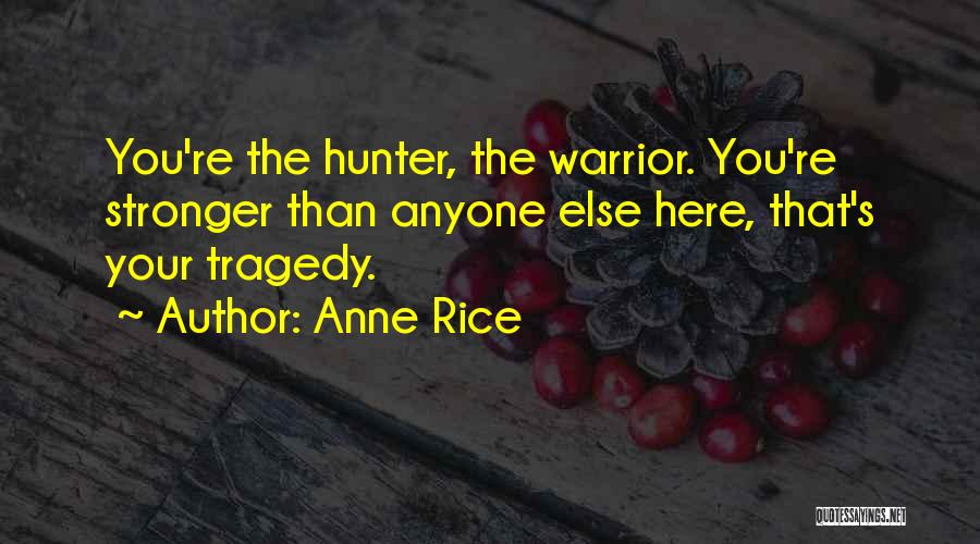 Anne Rice Quotes: You're The Hunter, The Warrior. You're Stronger Than Anyone Else Here, That's Your Tragedy.