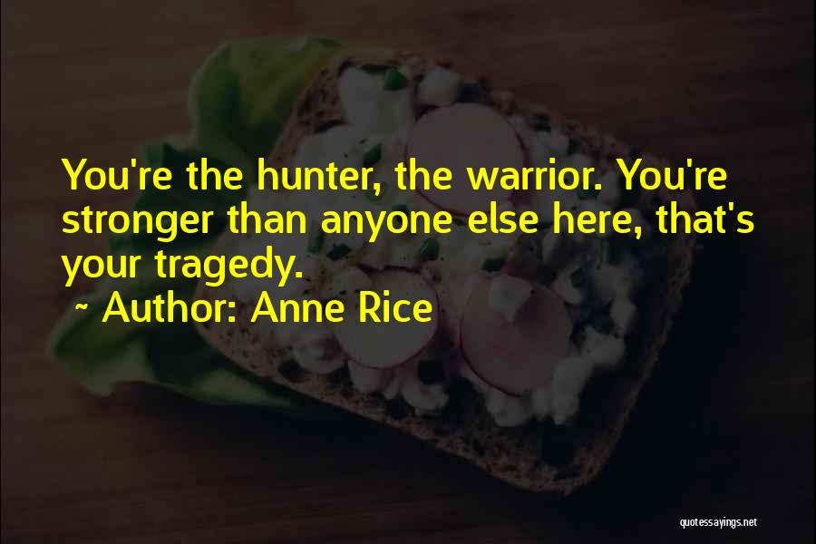 Anne Rice Quotes: You're The Hunter, The Warrior. You're Stronger Than Anyone Else Here, That's Your Tragedy.