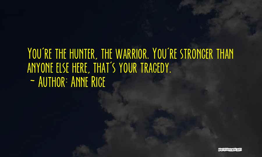 Anne Rice Quotes: You're The Hunter, The Warrior. You're Stronger Than Anyone Else Here, That's Your Tragedy.