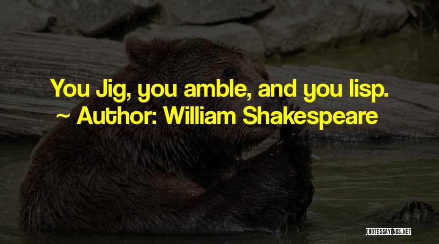 William Shakespeare Quotes: You Jig, You Amble, And You Lisp.