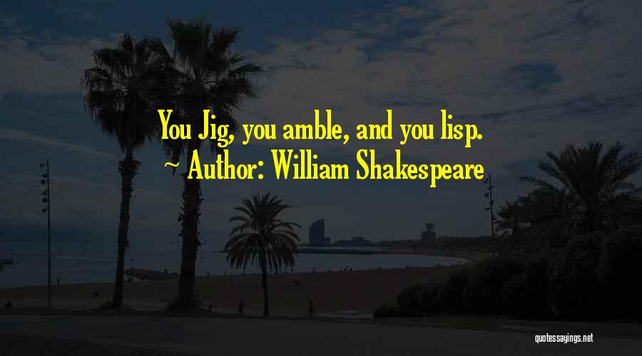 William Shakespeare Quotes: You Jig, You Amble, And You Lisp.