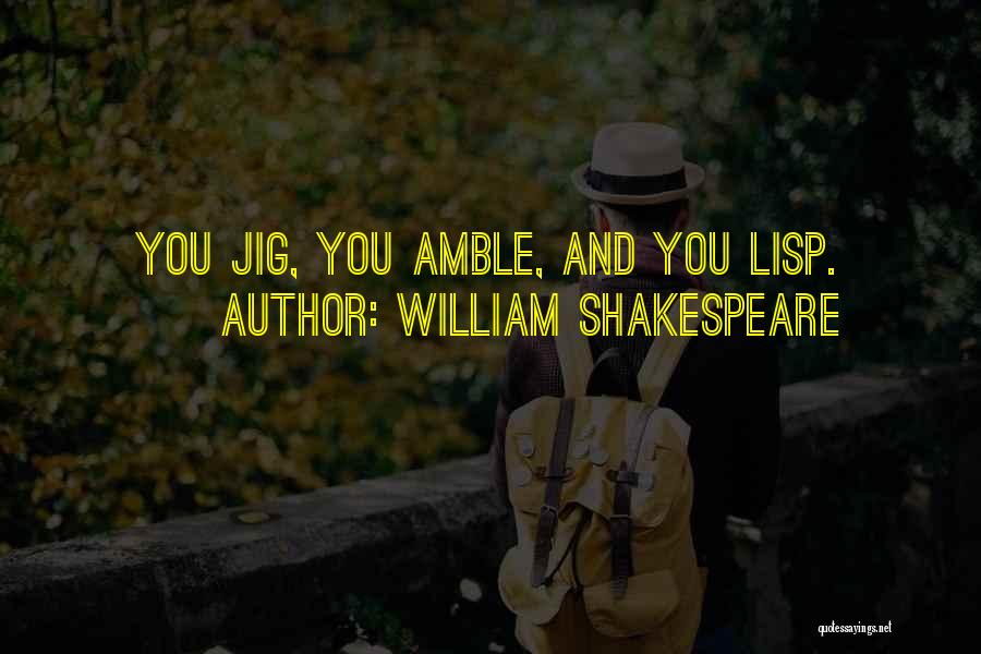 William Shakespeare Quotes: You Jig, You Amble, And You Lisp.