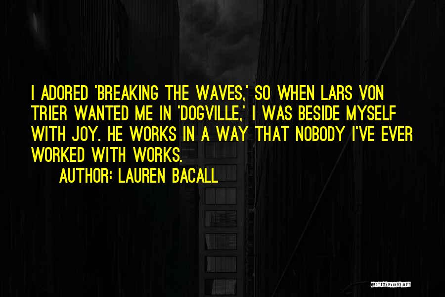 Lauren Bacall Quotes: I Adored 'breaking The Waves,' So When Lars Von Trier Wanted Me In 'dogville,' I Was Beside Myself With Joy.