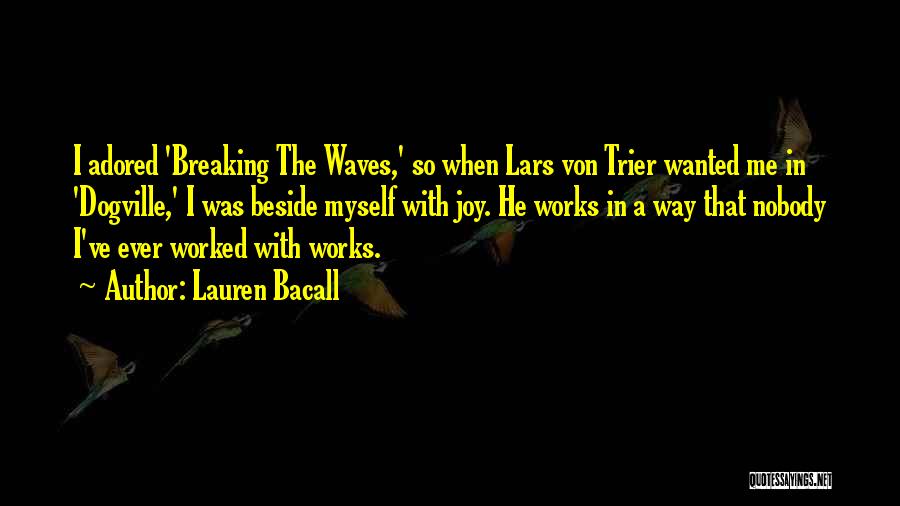 Lauren Bacall Quotes: I Adored 'breaking The Waves,' So When Lars Von Trier Wanted Me In 'dogville,' I Was Beside Myself With Joy.