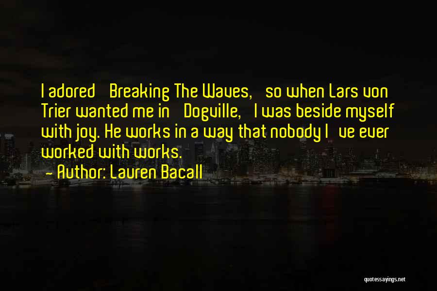 Lauren Bacall Quotes: I Adored 'breaking The Waves,' So When Lars Von Trier Wanted Me In 'dogville,' I Was Beside Myself With Joy.