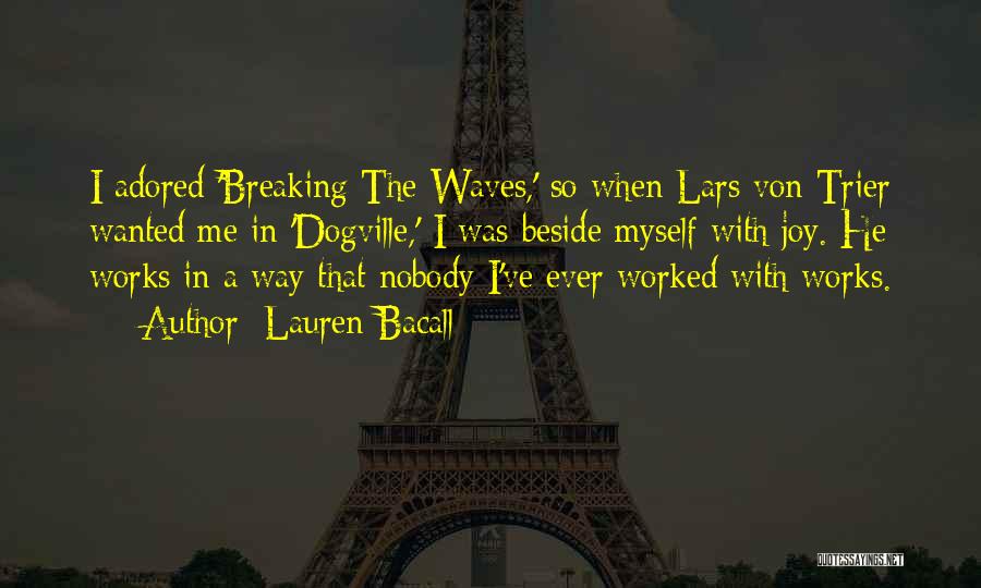 Lauren Bacall Quotes: I Adored 'breaking The Waves,' So When Lars Von Trier Wanted Me In 'dogville,' I Was Beside Myself With Joy.