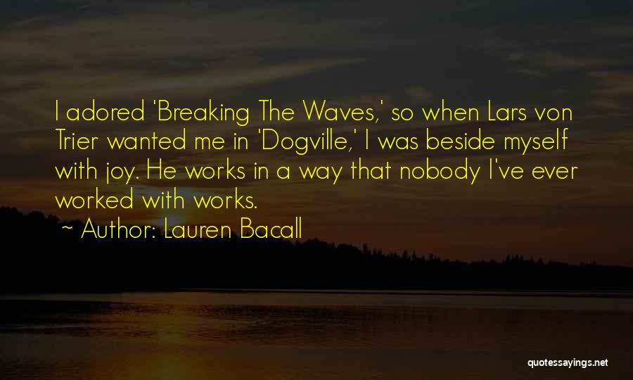 Lauren Bacall Quotes: I Adored 'breaking The Waves,' So When Lars Von Trier Wanted Me In 'dogville,' I Was Beside Myself With Joy.