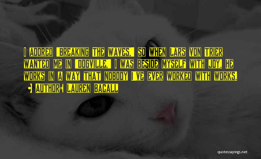 Lauren Bacall Quotes: I Adored 'breaking The Waves,' So When Lars Von Trier Wanted Me In 'dogville,' I Was Beside Myself With Joy.