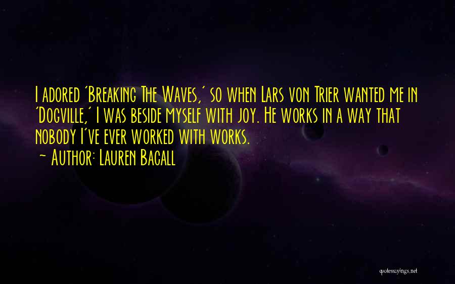 Lauren Bacall Quotes: I Adored 'breaking The Waves,' So When Lars Von Trier Wanted Me In 'dogville,' I Was Beside Myself With Joy.