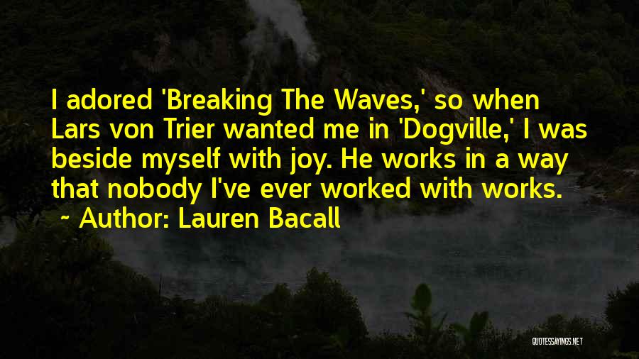 Lauren Bacall Quotes: I Adored 'breaking The Waves,' So When Lars Von Trier Wanted Me In 'dogville,' I Was Beside Myself With Joy.