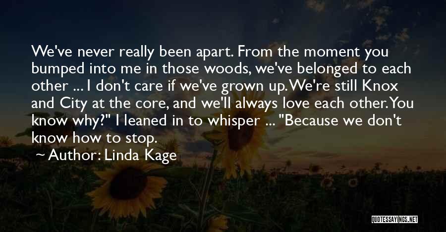 Linda Kage Quotes: We've Never Really Been Apart. From The Moment You Bumped Into Me In Those Woods, We've Belonged To Each Other