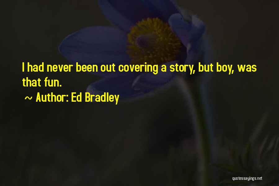 Ed Bradley Quotes: I Had Never Been Out Covering A Story, But Boy, Was That Fun.