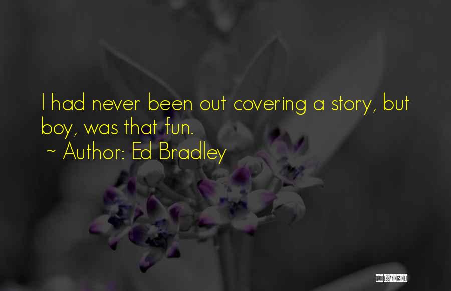 Ed Bradley Quotes: I Had Never Been Out Covering A Story, But Boy, Was That Fun.