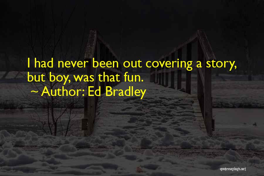 Ed Bradley Quotes: I Had Never Been Out Covering A Story, But Boy, Was That Fun.