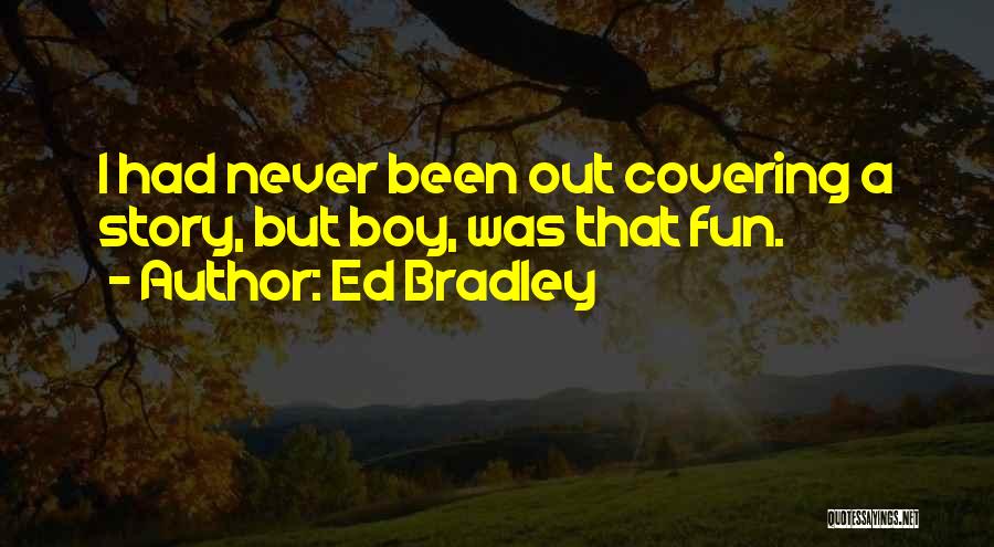 Ed Bradley Quotes: I Had Never Been Out Covering A Story, But Boy, Was That Fun.